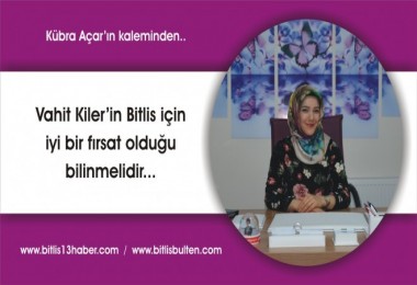 Vahit Kiler’in Bitlis İçin İyi Bir Fırsat Olduğu Bilinmelidir