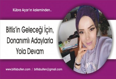 Bitlis’in Geleceği İçin, Donanımlı Adaylarla Yola Devam